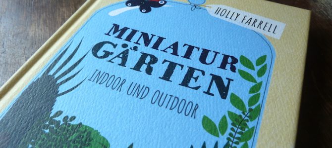 Nachgelesen: „Miniaturgärten“ von Holly Farrell Nachgelesen: „Miniaturgärten“ von Holly Farrell
